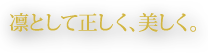 凛として正しく、美しく。